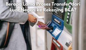 Berapa Lama Proses Transfer dari Luar Negeri ke Rekening BCA