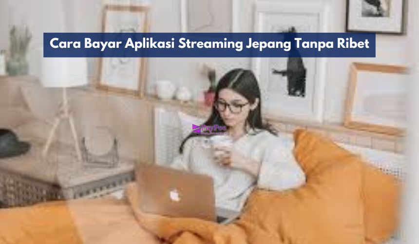 Cara Bayar Aplikasi Streaming Jepang Tanpa Ribet