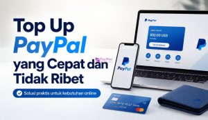Top Up PayPal yang Cepat dan Tidak Ribet untuk Kebutuhan Online